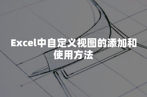 Excel中自定义视图的添加和使用方法