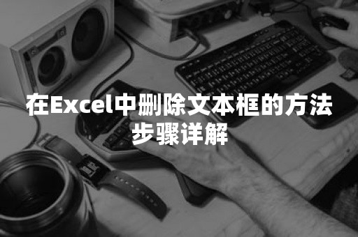 在Excel中删除文本框的方法步骤详解