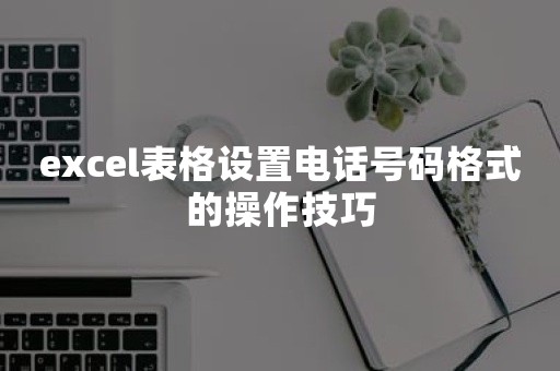 excel表格设置电话号码格式的操作技巧