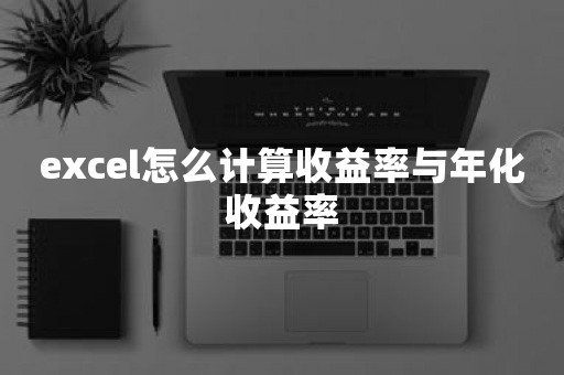 excel怎么计算收益率与年化收益率