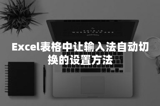 Excel表格中让输入法自动切换的设置方法