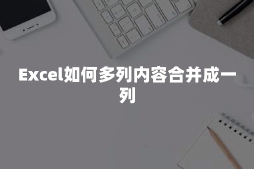 Excel如何多列内容合并成一列