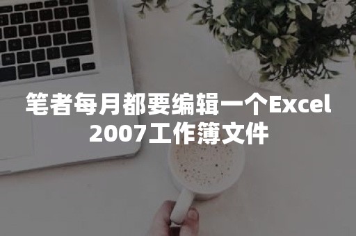 笔者每月都要编辑一个Excel2007工作簿文件