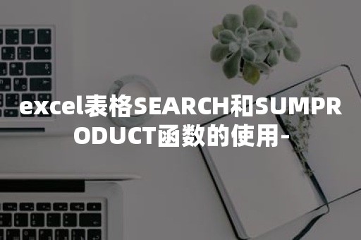 excel表格SEARCH和SUMPRODUCT函数的使用-