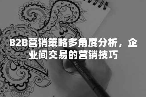 B2B营销策略多角度分析，企业间交易的营销技巧