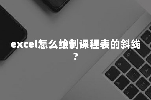 excel怎么绘制课程表的斜线?