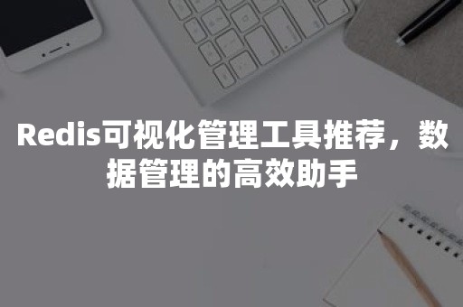 Redis可视化管理工具推荐，数据管理的高效助手