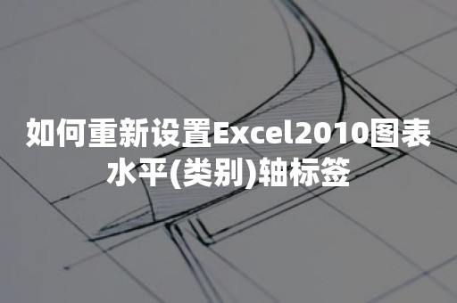 如何重新设置Excel2010图表水平(类别)轴标签