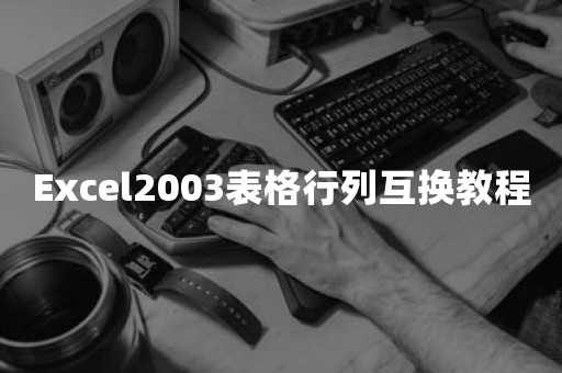 Excel2003表格行列互换教程