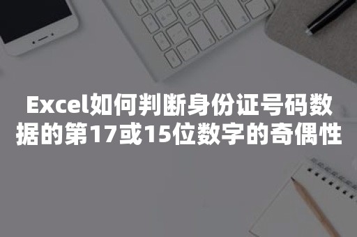 Excel如何判断身份证号码数据的第17或15位数字的奇偶性决定男女性别