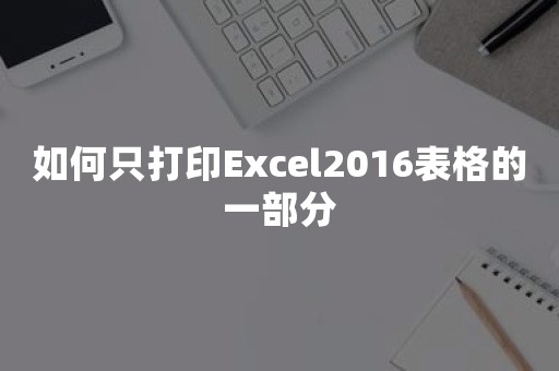 如何只打印Excel2016表格的一部分