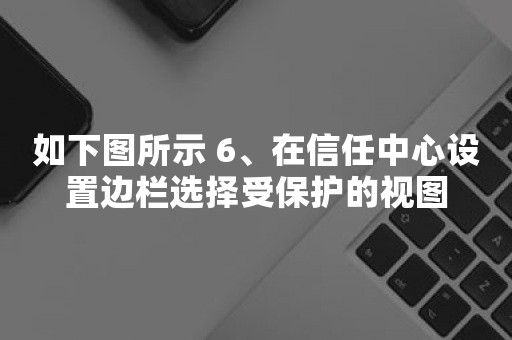 如下图所示 6、在信任中心设置边栏选择受保护的视图