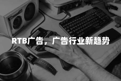 RTB广告，广告行业新趋势