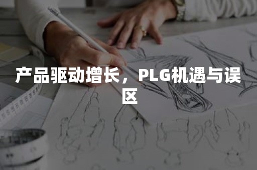 产品驱动增长，PLG机遇与误区