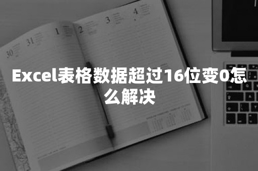 Excel表格数据超过16位变0怎么解决