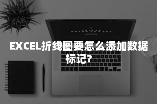 EXCEL折线图要怎么添加数据标记?