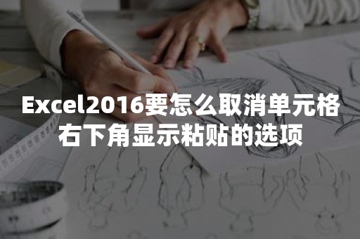 Excel2016要怎么取消单元格右下角显示粘贴的选项