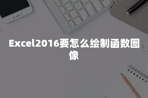 Excel2016要怎么绘制函数图像