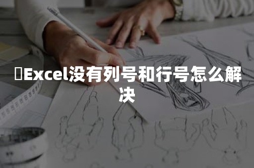 ​Excel没有列号和行号怎么解决