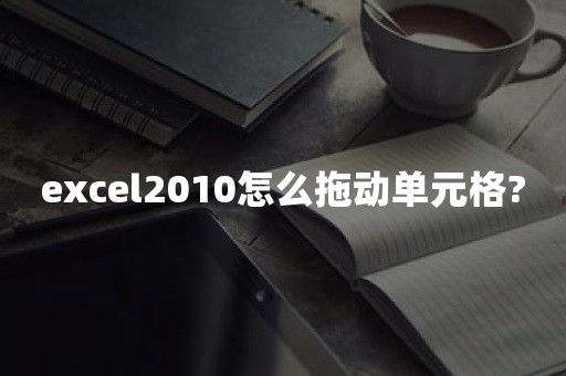 excel2010怎么拖动单元格?