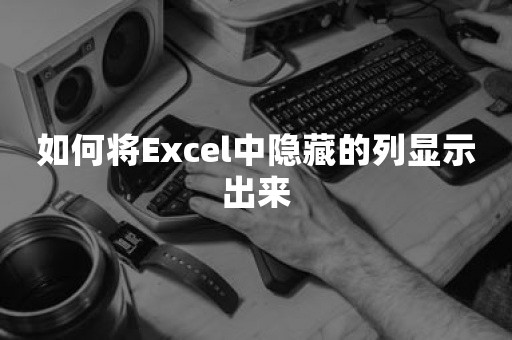 如何将Excel中隐藏的列显示出来