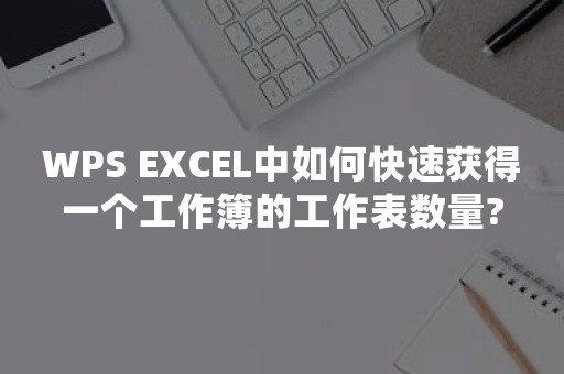 WPS EXCEL中如何快速获得一个工作簿的工作表数量?