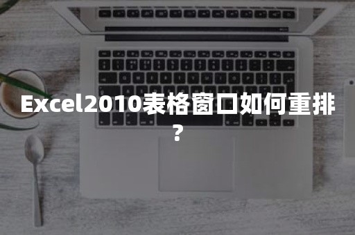 Excel2010表格窗口如何重排?