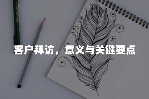 客户拜访，意义与关键要点