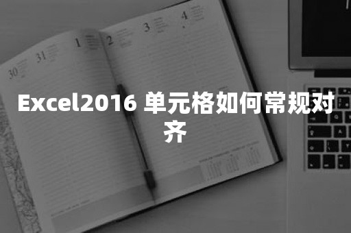 Excel2016 单元格如何常规对齐