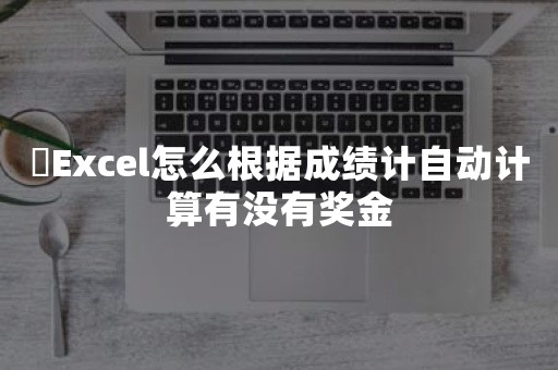 ​Excel怎么根据成绩计自动计算有没有奖金