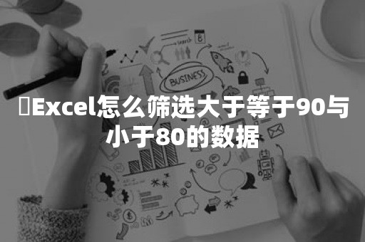 ​Excel怎么筛选大于等于90与小于80的数据