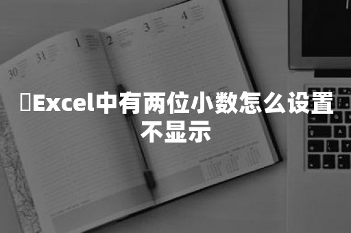 ​Excel中有两位小数怎么设置不显示