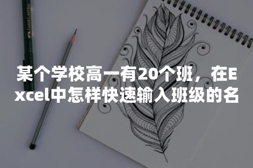 某个学校高一有20个班，在Excel中怎样快速输入班级的名称