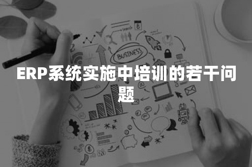 ERP系统实施中培训的若干问题