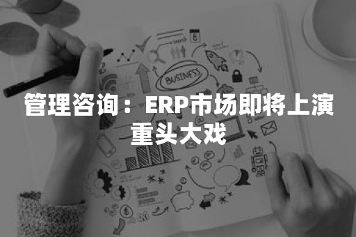 管理咨询：ERP市场即将上演重头大戏