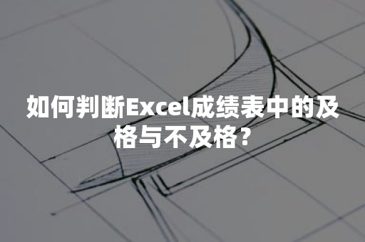 如何判断Excel成绩表中的及格与不及格？