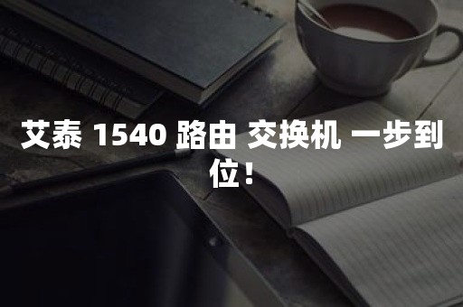 艾泰 1540 路由 交换机 一步到位！