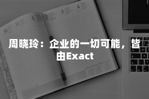 周晓玲：企业的一切可能，皆由Exact