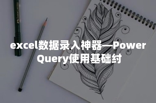 excel数据录入神器—Power Query使用基础纣