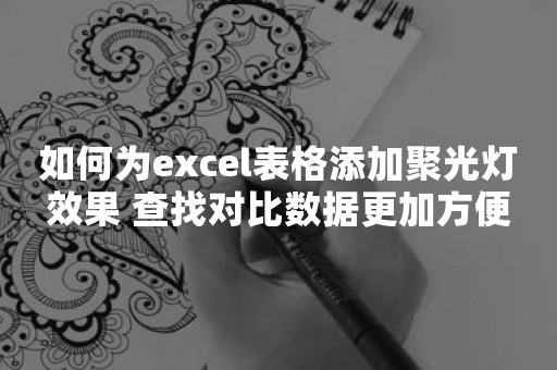 如何为excel表格添加聚光灯效果 查找对比数据更加方便