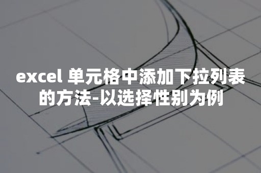 excel 单元格中添加下拉列表的方法-以选择性别为例