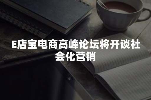 ***电商高峰论坛将开谈社会化营销