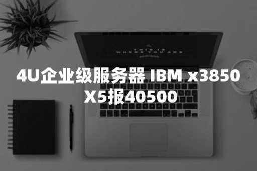 4U企业级服务器 IBM x3850 X5报40500