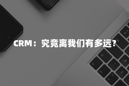 CRM：究竟离我们有多远？