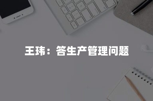 王玮：答生产管理问题