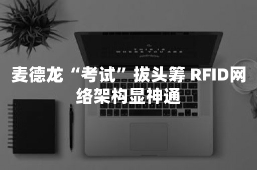 麦德龙“考试”拔头筹 RFID网络架构显神通