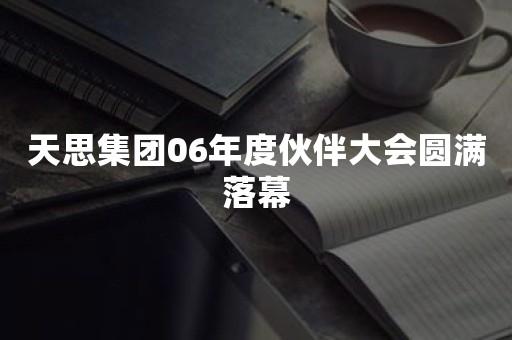 天思集团06年度伙伴大会圆满落幕