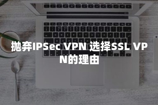 抛弃IPSec VPN 选择SSL VPN的理由