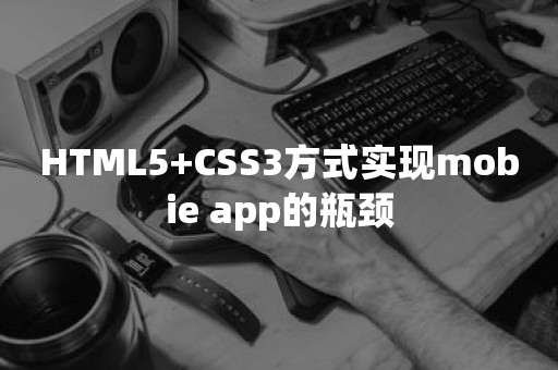 HTML5+CSS3方式实现mobie app的瓶颈