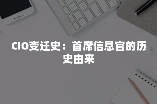 CIO变迁史：首席信息官的历史由来